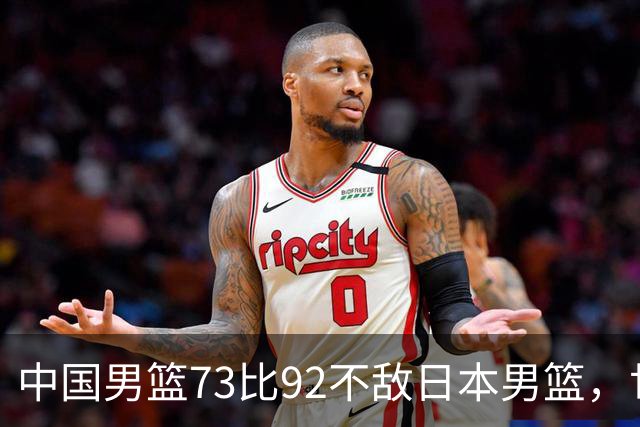 中国男篮73比92不敌日本男篮，世预赛出线存变数