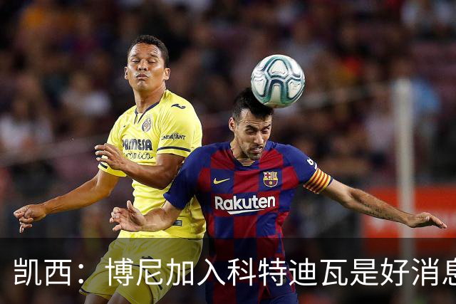 凯西：博尼加入科特迪瓦是好消息 未来回意甲？我专注于世界杯