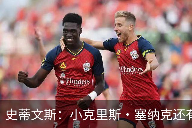 史蒂文斯：小克里斯·塞纳克还有很长的路要走 但他练得相当刻苦