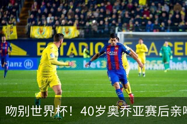 吻别世界杯！40岁奥乔亚赛后亲吻门柱，已宣布退役“火气”不再大