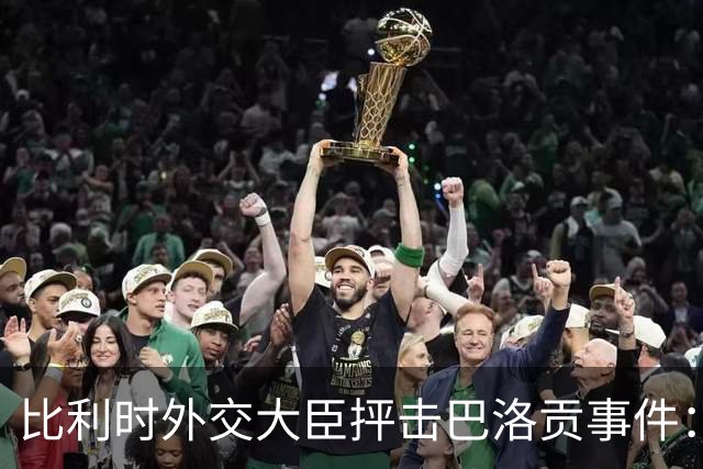 比利时外交大臣抨击巴洛贡事件：破坏了足球和体育最基本的规则