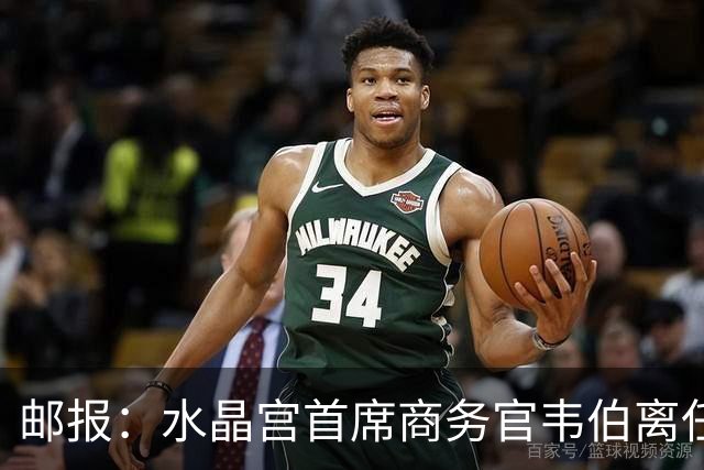 邮报：水晶宫首席商务官韦伯离任，将出任卢顿总经理