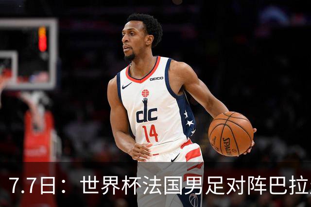 7.7日：世界杯法国男足对阵巴拉圭名单出炉，姆巴佩+登贝莱首发，最新消息
